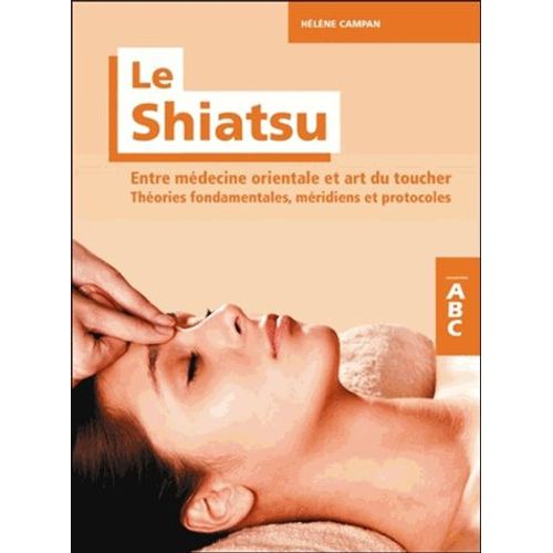 Le Shiatsu, Entre Médecine Orientale Et Art Du Toucher - Théories Fondamentales, Méridiens Et Protocoles
