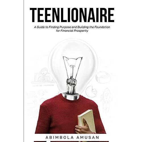 Teenlionaire: A Guide To Finding Purpose And Building The Foundation For Financial Prosperity