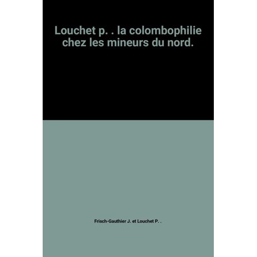 Louchet P. . La Colombophilie Chez Les Mineurs Du Nord.