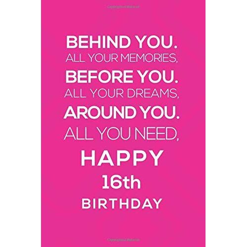Behind You All Your Memories Before You All Your Dreams Happy 16 Birthday: 16th Birthday Gift Notebook / Journal / Diary / 16th Birthday Gift For Girls