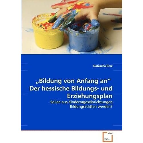 "Bildung Von Anfang An" Der Hessische Bildungs- Und Erziehungsplan: Sollen Aus Kindertageseinrichtungen Bildungsstaetten Werden?