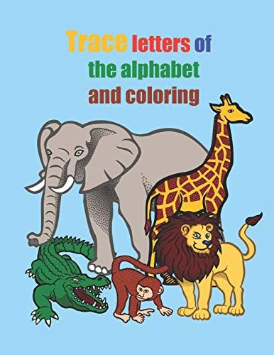 Trace Letters Of The Alphabet And Coloring: Practice For Kids With Pen Control, Line Tracing,Letters, Coloring Animals! Letters, And More! (Kids Coloring Activity Books)