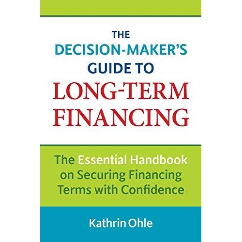 The Decision-Maker's Guide To Long-Term Financing: The Essential Handbook On Securing Financing Terms With Confidence