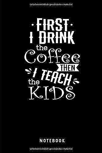 First I Drink The Coffee Then I Teach The Kids Notebook: Liniertes Notizbuch Fuer Lehrer - Journal, Tagebuch, Notizbuch Und Taschenbuch Fuer Maenner Und Frauen