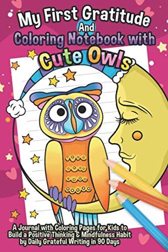 My First Gratitude And Coloring Notebook With Cute Owls: A Journal With 12 Coloring Pages For Kids To Build A Positive Thinking & Mindfulness Habit By Daily Grateful Writing In 90 Days
