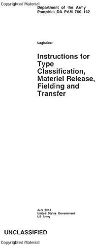 Department Of The Army Pamphlet Da Pam 700-142 Logistics: Instructions For Type Classification, Material Release, Fielding And Transfer July 2014