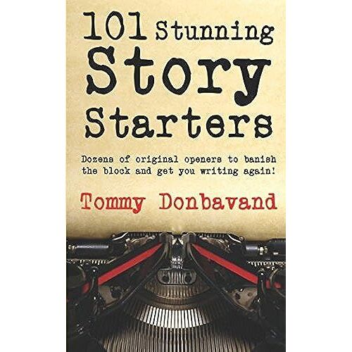 101 Stunning Story Starters: Dozens Of Amazing Openers To Banish The Block And Get You Writing Again!