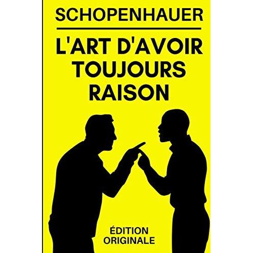 L'art D'avoir Toujours Raison: Manuel De Communication Et De Combat Rhétorique | 38 Stratagèmes Pour Gagner Un Débat Même Si On A Objectivement Tort | Édition Originale Optimisée