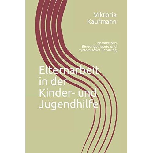 Elternarbeit In Der Kinder- Und Jugendhilfe: Ansaetze Aus Bindungstheorie Und Systemischer Beratung