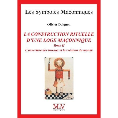 L'ouverture Des Travaux Et La Création Du Monde - Tome 2, La Construction Rituelle D'une Loge Maçonnique