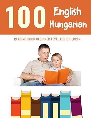 100 English - Hungarian Reading Book Beginner Level For Children: Practice Reading Skills For Child Toddlers Preschool Kindergarten And Kids (100 Reading Pages For Kids)