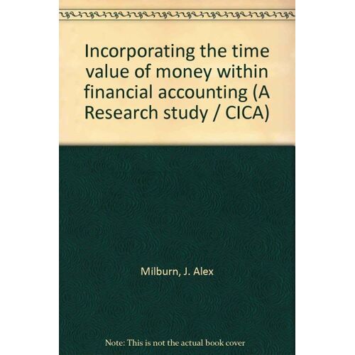 Incorporating The Time Value Of Money Within Financial Accounting (A Research Study / Cica)