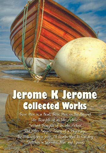 Jerome K Jerome, Collected Works (Complete And Unabridged), Including