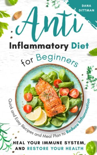 Anti Inflammatory Diet For Beginners: Quick And Easy Recipes And Meal Plan To Reduce Inflammation, Heal Your Immune System, And Restore Your Health