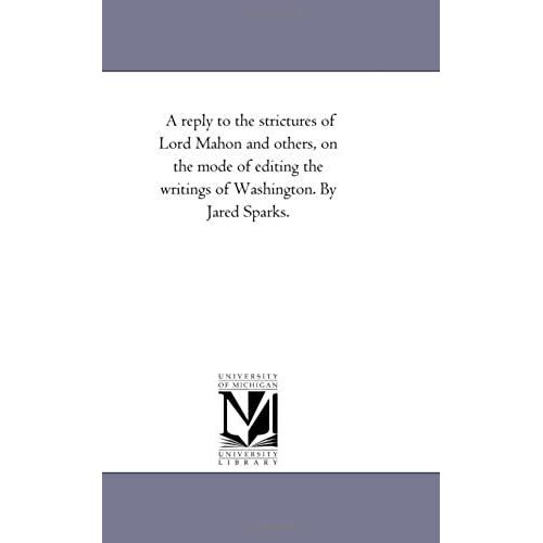 A Reply To The Strictures Of Lord Mahon And Others, On The Mode Of Editing The Writings Of Washington. By Jared Sparks.