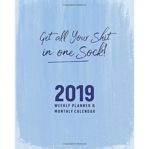 Get All Your Shit In One Sock!: 2019 Weekly Planner & Monthly Calendar