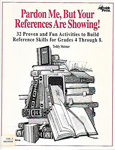 Pardon Me, But Your References Are Showing!: 32 Proven And Fun Activities To Build Reference Skills For Grades 4-8