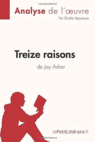 Treize Raisons De Jay Asher (Analyse De L'oeuvre):Analyse Complã¿Te Et Rã©Sumã© Dã©Taillã© De L'oeuvre