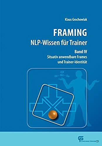 Framing Nlp-Wissen Für Trainer Band 4: Situativ Anwendbare Frames Und Trainer-Identität