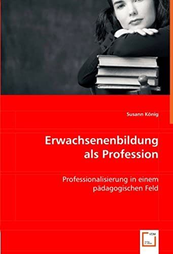 Erwachsenenbildung Als Profession: Professionalisierung In Einem Pädagogischen Feld
