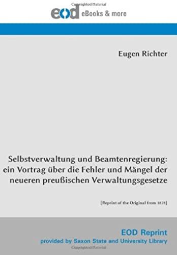 Selbstverwaltung Und Beamtenregierung: Ein Vortrag Über Die Fehler Und Mängel Der Neueren Preußischen Verwaltungsgesetze: [Reprint Of The Original From 1878]