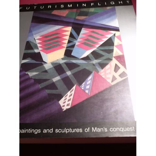 Futurism In Flight. "Aeropittura" Paintings And Sculptures Of Man's Conquest Of Space (1913-1945)