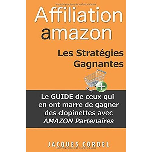 Affiliation Amazon Les Stratégies Gagnantes: Le Guide De Ceux Qui En Ont Marre De Gagner Des Clopinettes Avec Amazon Partenaires