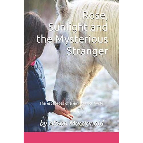 Rose, Sunlight And The Mysterious Stranger: The Escapades Of A Girl And Her Horse: 1
