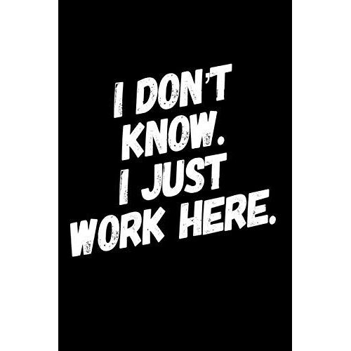 I Dont Know I Just Work Here