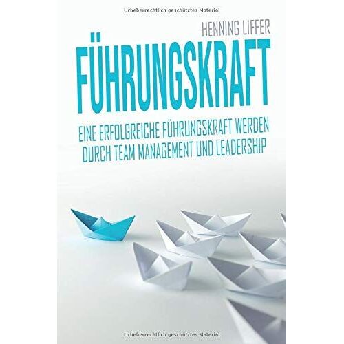 Führungskraft: Eine Erfolgreiche Führungskraft Werden Durch Team Management Und Leadership - Chef Werden Und Mitarbeiterführung Meistern