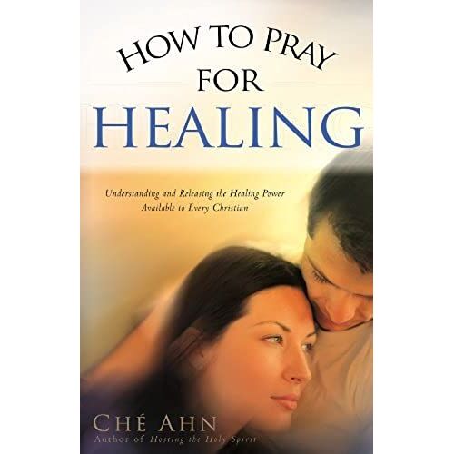 How To Pray For Healing: Understanding And Releasing The Healing Power Available To Every Christian