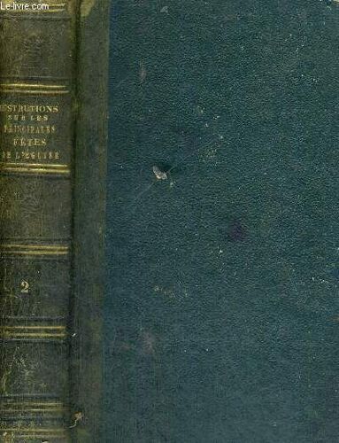Instructions Historiques, Dogmatiques Et Morales Sur Les Principales Fetes De L'eglise - Tome 2