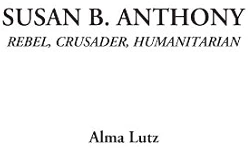 Susan B. Anthony (Rebel, Crusader, Humanitarian)