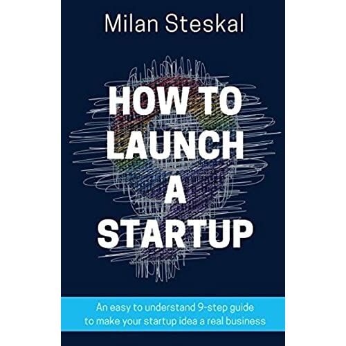 How To Launch A Startup: An Easy To Understand 9-Step Guide To Make Your Startup Idea A Real Business