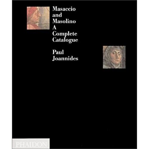 Masaccio And Masolino: A Complete Catalogue