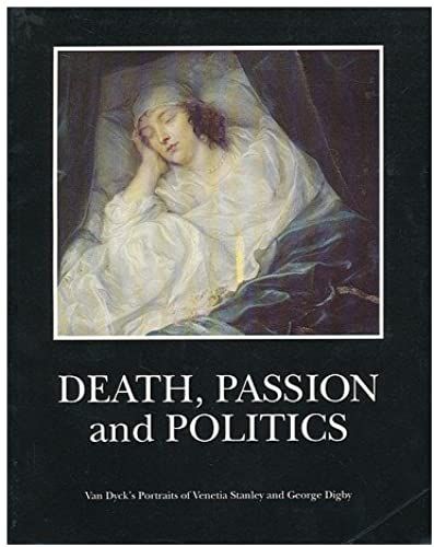Death, Passion, Politics: Van Dyck's Portraits Of Venetia And George Digby (Paintings & Their Context)