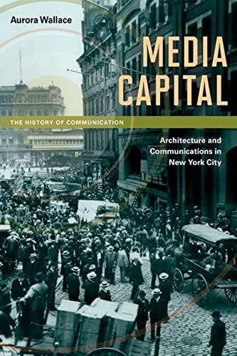 Media Capital: Architecture And Communications In New York City (History Of Communication)