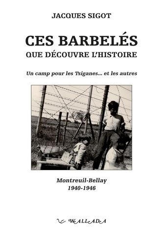 Ces Barbelés Que Découvre L'histoire - Un Camp Pour Les Tsiganes - Et Les Autres, Montreuil-Bellay 1940-1946
