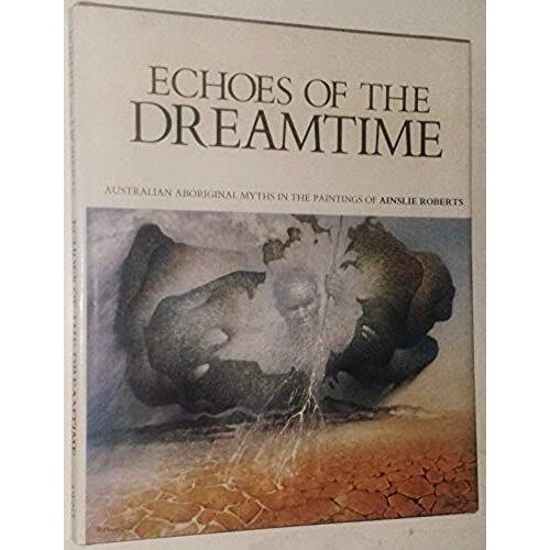 Echoes Of The Dreamtime: Australian Aboriginal Myths In The Paintings Of Ainslie Roberts