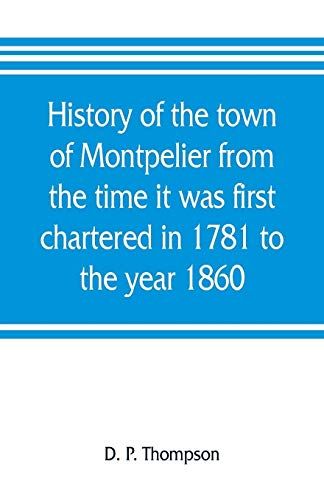 History Of The Town Of Montpelier From The Time It Was First Chartered In 1781 To The Year 1860