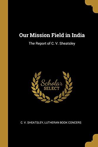 Our Mission Field In India: The Report Of C. V. Sheatsley
