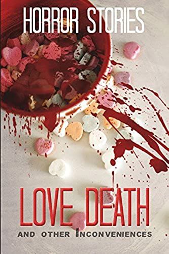 Love, Death, And Other Inconveniences: Horror Stories Of Love And Loss