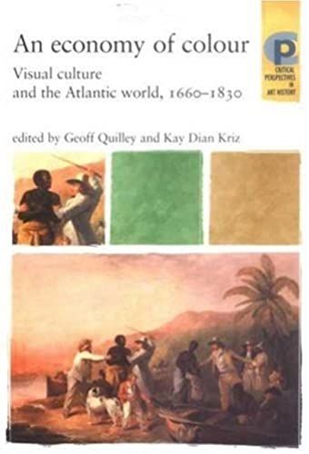 An Economy Of Colour: Visual Culture And The Atlantic World, 1660-1830 (Barber Institute's Critical Perspectives In Art History Series)