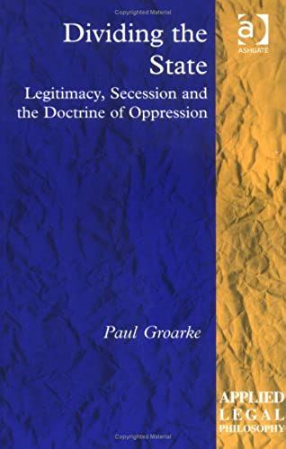 Dividing The State: Legitimacy, Legality And Secession (Applied Legal Philosophy)