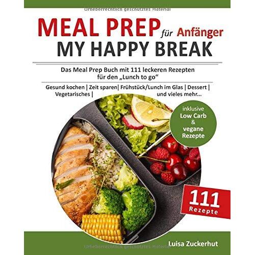 Meal Prep Für Anfänger - My Happy Break: Das Meal Prep Buch Mit 111 Leckeren Rezepten Für Den Lunch To Go | Gesund Kochen | Zeit Sparen | Frühstück, Lunch Im Glas, Dessert, Vegetarisches Uvm.