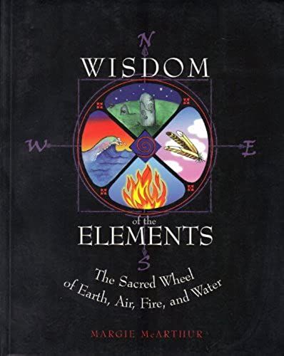 Wisdom Of The Elements: The Sacred Wheel Of Earth, Air, Fire And Water