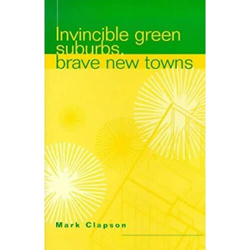 Invincible Green Suburbs, Brave New Towns: Social Change And Urban Dispersal In Post-War England