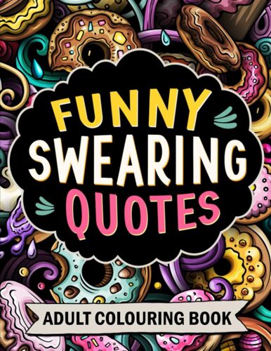 Funny Swearing Quotes: A Swear Word Colouring Book For Adults With Stress Relief Patterns And Hilarious Rude Saying