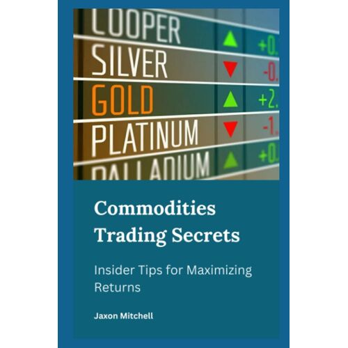 Commodities Trading Secrets : Insider Tips For Maximizing Returns