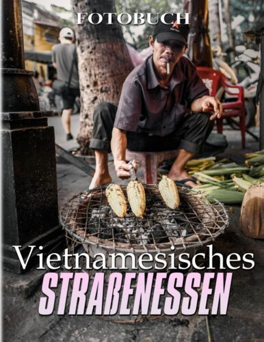 Vietnamesisches Straßenessen Fotobuch: Die Welt Des Street Foods Von Fotografie Für Jeden Zum Lieben | Entdecken Sie Essen Mit Über 40 Seiten Hochwertigen Bildern Zur Entspannung. (German Edition)